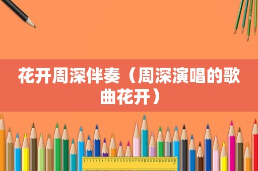 花开周深伴奏（周深演唱的歌曲花开）