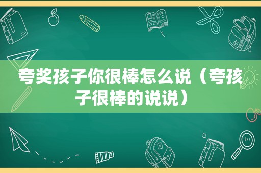 夸奖孩子你很棒怎么说（夸孩子很棒的说说）