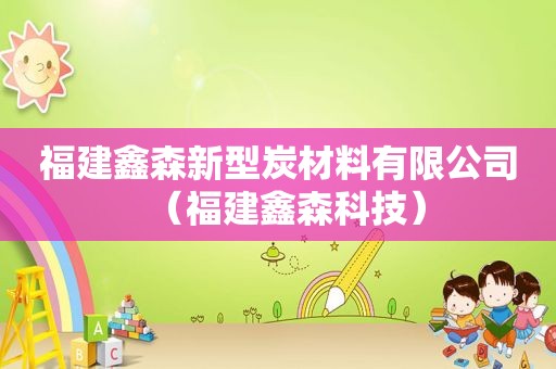福建鑫森新型炭材料有限公司（福建鑫森科技）