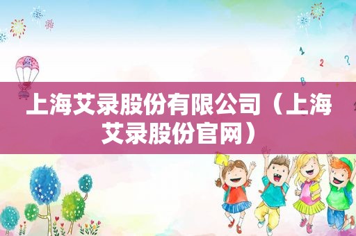 上海艾录股份有限公司（上海艾录股份官网）