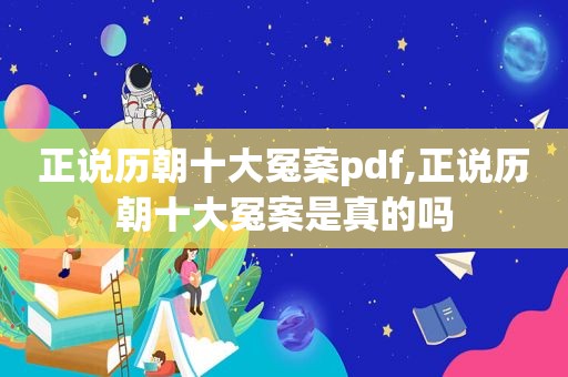正说历朝十大冤案pdf,正说历朝十大冤案是真的吗