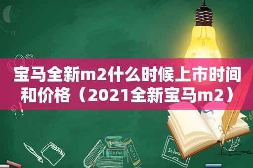 宝马全新m2什么时候上市时间和价格（2021全新宝马m2）