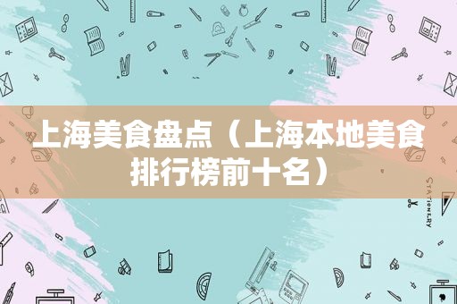 上海美食盘点（上海本地美食排行榜前十名）