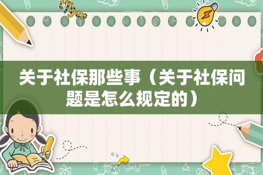 关于社保那些事（关于社保问题是怎么规定的）