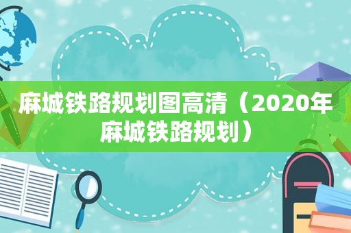 麻城铁路规划图高清（2020年麻城铁路规划）