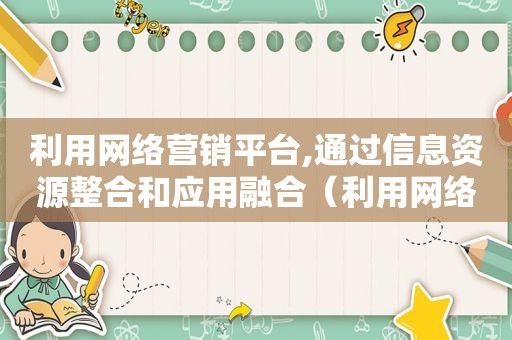 利用网络营销平台,通过信息资源整合和应用融合（利用网络营销成功的品牌）