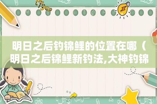 明日之后钓锦鲤的位置在哪（明日之后锦鲤新钓法,大神钓锦鲤套路!）