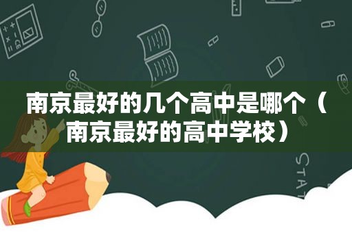 南京最好的几个高中是哪个（南京最好的高中学校）