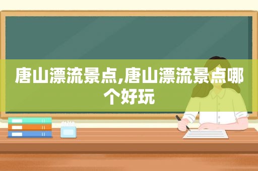 唐山漂流景点,唐山漂流景点哪个好玩