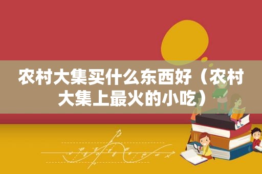 农村大集买什么东西好（农村大集上最火的小吃）