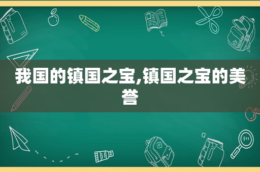 我国的镇国之宝,镇国之宝的美誉