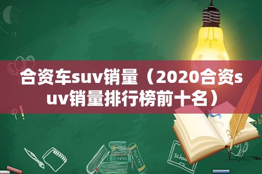 合资车suv销量（2020合资suv销量排行榜前十名）
