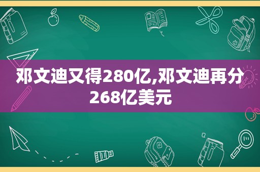 邓文迪又得280亿,邓文迪再分268亿美元