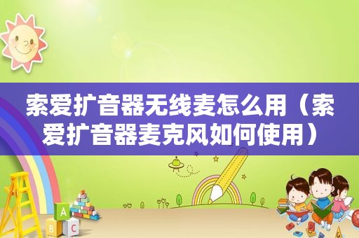 索爱扩音器无线麦怎么用（索爱扩音器麦克风如何使用）