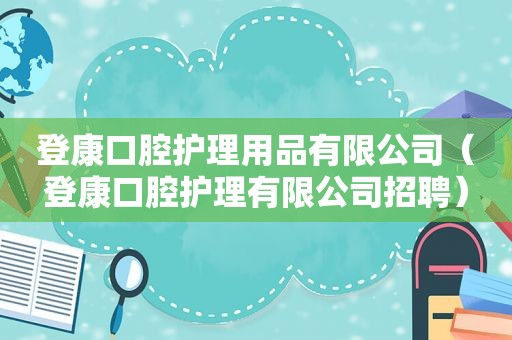 登康口腔护理用品有限公司（登康口腔护理有限公司招聘）