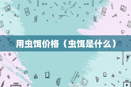 用虫饵价格（虫饵是什么）