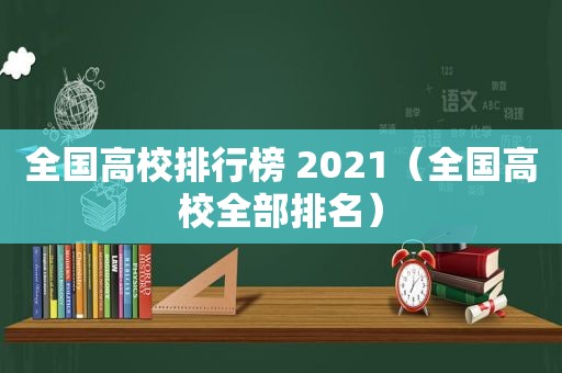 全国高校排行榜 2021（全国高校全部排名）
