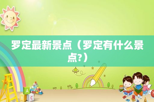 罗定最新景点（罗定有什么景点?）