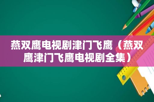 燕双鹰电视剧津门飞鹰（燕双鹰津门飞鹰电视剧全集）