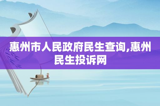 惠州市人民 *** 民生查询,惠州民生投诉网