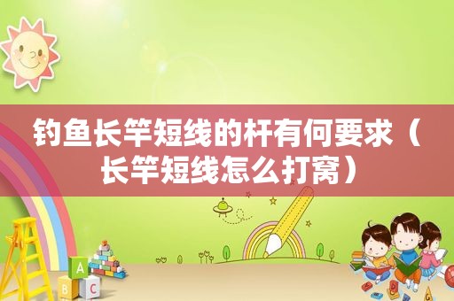 钓鱼长竿短线的杆有何要求（长竿短线怎么打窝）