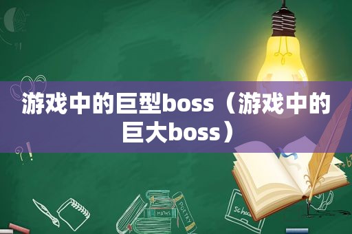 游戏中的巨型boss（游戏中的巨大boss）