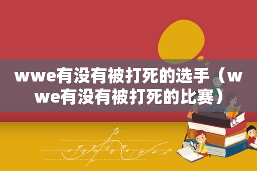 wwe有没有被打死的选手（wwe有没有被打死的比赛）