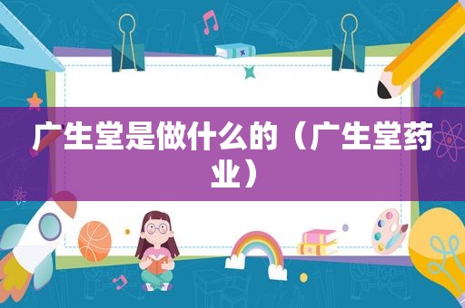 广生堂是做什么的（广生堂药业）