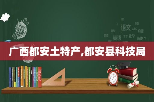 广西都安土特产,都安县科技局