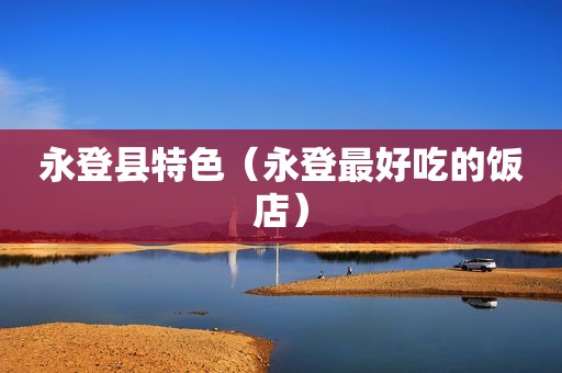 永登县特色（永登最好吃的饭店）