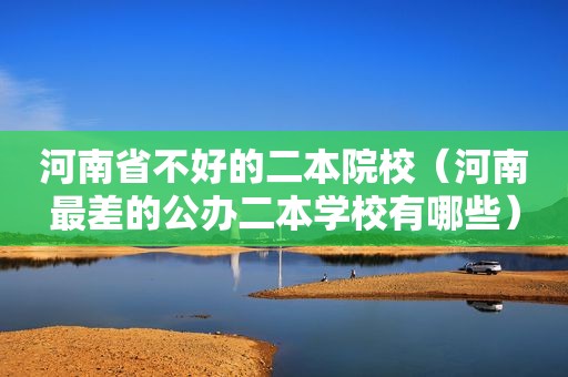 河南省不好的二本院校（河南最差的公办二本学校有哪些）