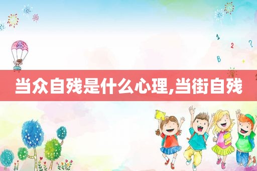 当众自残是什么心理,当街自残