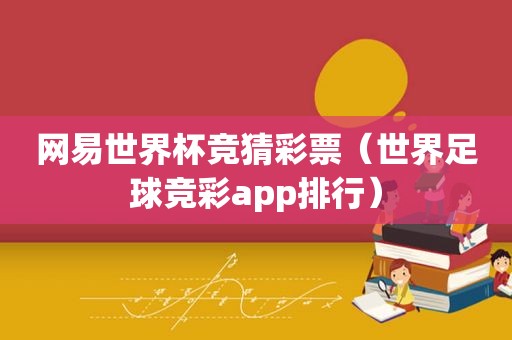 网易世界杯 *** 彩票（世界足球 *** app排行）