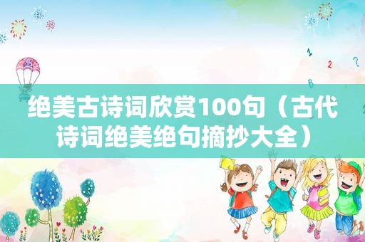 绝美古诗词欣赏100句（古代诗词绝美绝句摘抄大全）