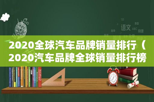 2020全球汽车品牌销量排行（2020汽车品牌全球销量排行榜）
