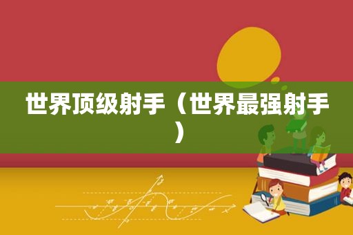 世界顶级射手（世界最强射手）