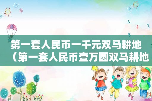 第一套人民币一千元双马耕地（第一套人民币壹万圆双马耕地）