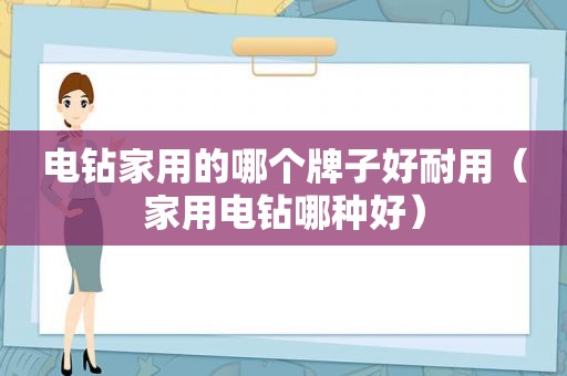 电钻家用的哪个牌子好耐用（家用电钻哪种好）