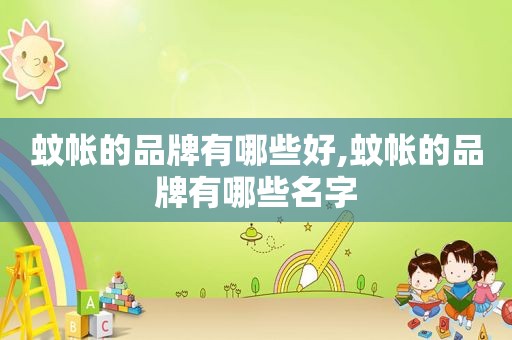 蚊帐的品牌有哪些好,蚊帐的品牌有哪些名字