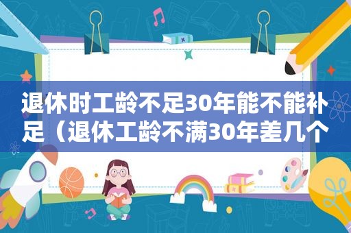 退休时工龄不足30年能不能补足（退休工龄不满30年差几个月）
