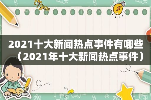 2021十大新闻热点事件有哪些（2021年十大新闻热点事件）