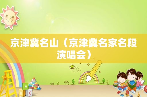 京津冀名山（京津冀名家名段演唱会）