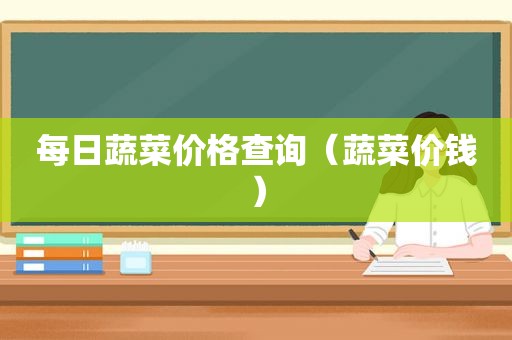 每日蔬菜价格查询（蔬菜价钱）