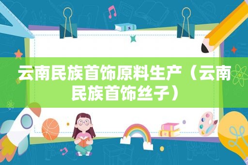 云南民族首饰原料生产（云南民族首饰丝子）