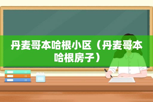 丹麦哥本哈根小区（丹麦哥本哈根房子）
