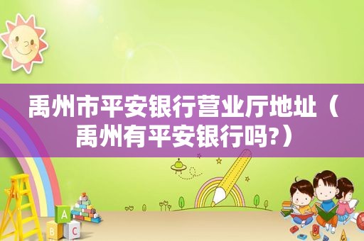 禹州市平安银行营业厅地址（禹州有平安银行吗?）