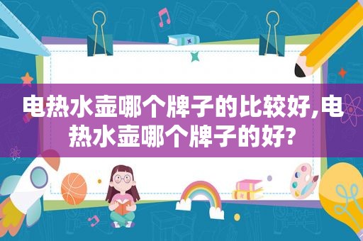 电热水壶哪个牌子的比较好,电热水壶哪个牌子的好?