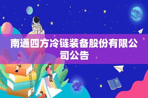 南通四方冷链装备股份有限公司公告