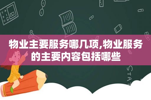 物业主要服务哪几项,物业服务的主要内容包括哪些