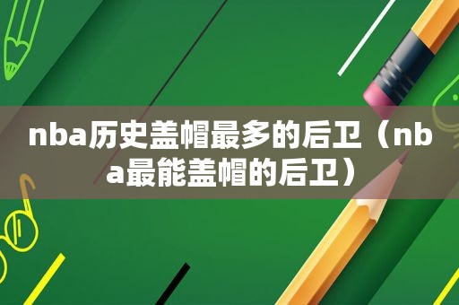 nba历史盖帽最多的后卫（nba最能盖帽的后卫）
